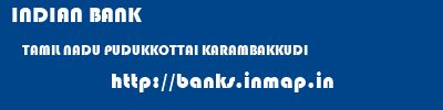 INDIAN BANK  TAMIL NADU PUDUKKOTTAI KARAMBAKKUDI   banks information 